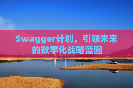 Swagger计划，引领未来的数字化战略蓝图